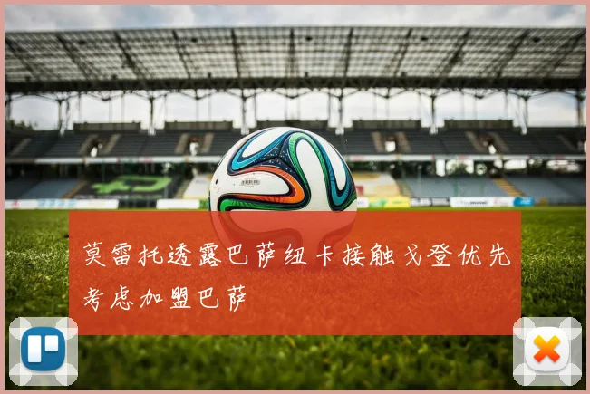 莫雷托透露巴萨纽卡接触戈登优先考虑加盟巴萨