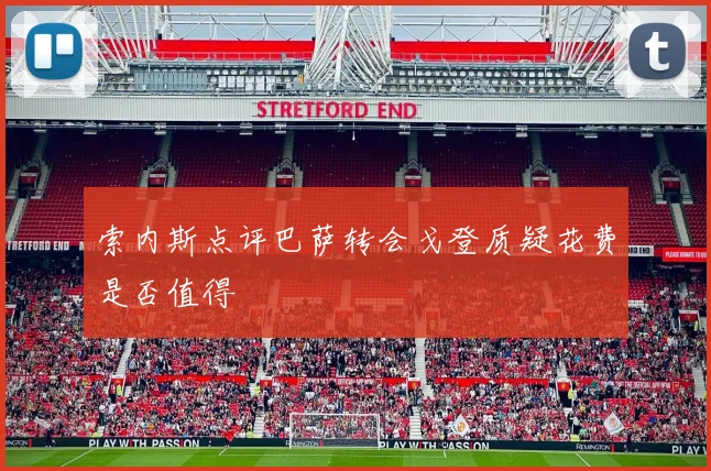 索内斯点评巴萨转会戈登质疑花费是否值得