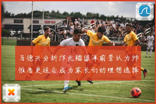 马德兴分析邝兆镭留洋前景认为帅惟浩更适合成为家长们的理想选择