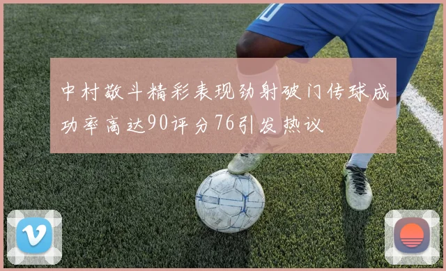 中村敬斗精彩表现劲射破门传球成功率高达90评分76引发热议