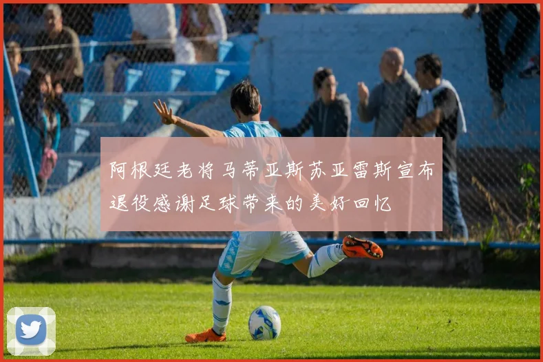 阿根廷老将马蒂亚斯苏亚雷斯宣布退役感谢足球带来的美好回忆