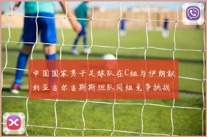 中国国家男子足球队在C组与伊朗叙利亚吉尔吉斯斯坦队同组竞争挑战赛程