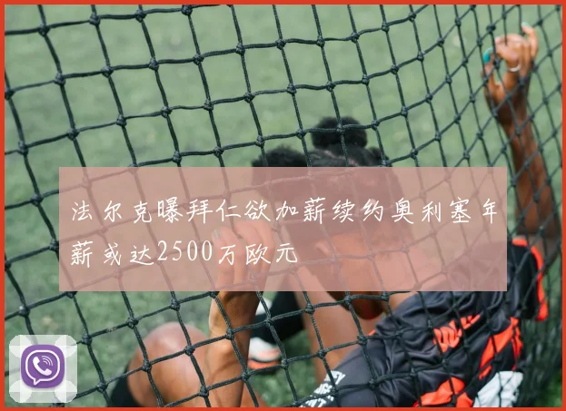 法尔克曝拜仁欲加薪续约奥利塞年薪或达2500万欧元