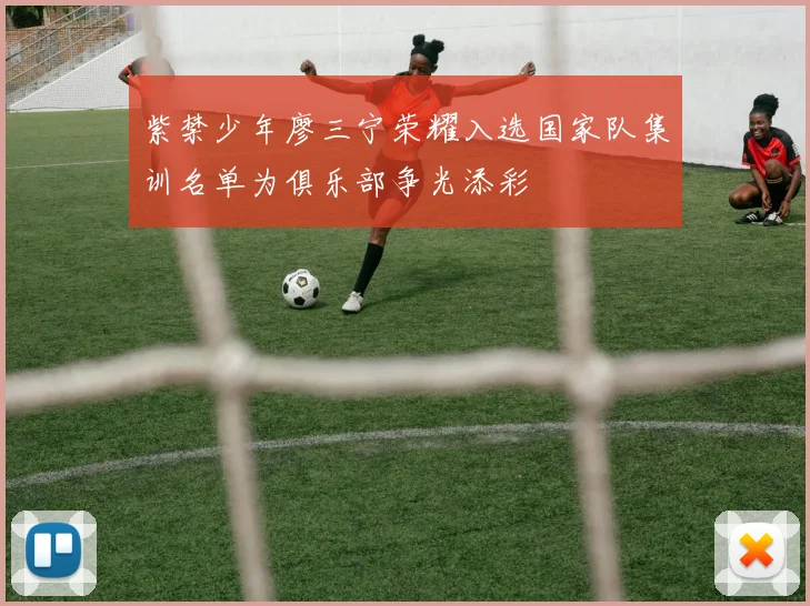 紫禁少年廖三宁荣耀入选国家队集训名单为俱乐部争光添彩