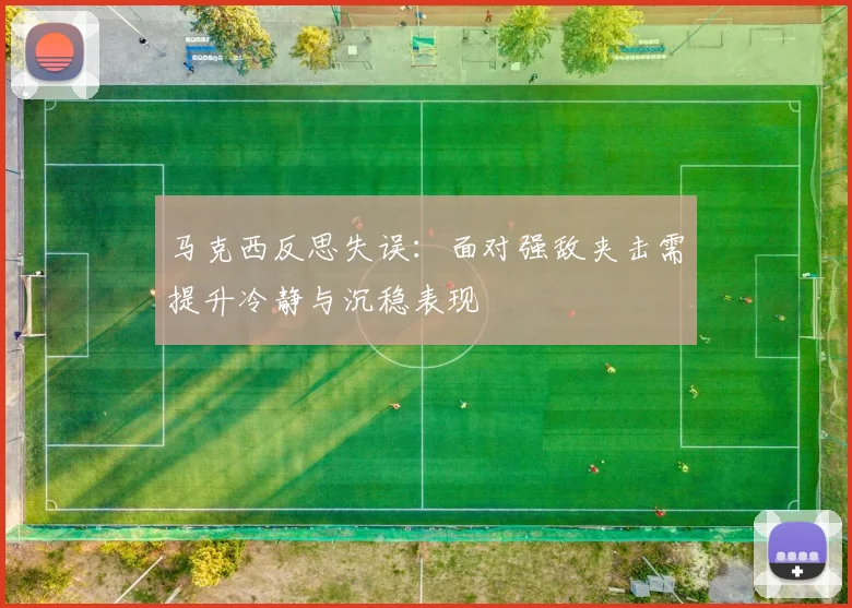 马克西反思失误：面对强敌夹击需提升冷静与沉稳表现